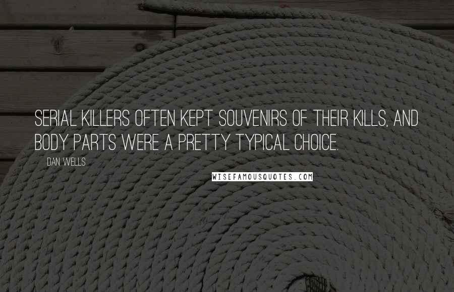 Dan Wells Quotes: Serial killers often kept souvenirs of their kills, and body parts were a pretty typical choice.