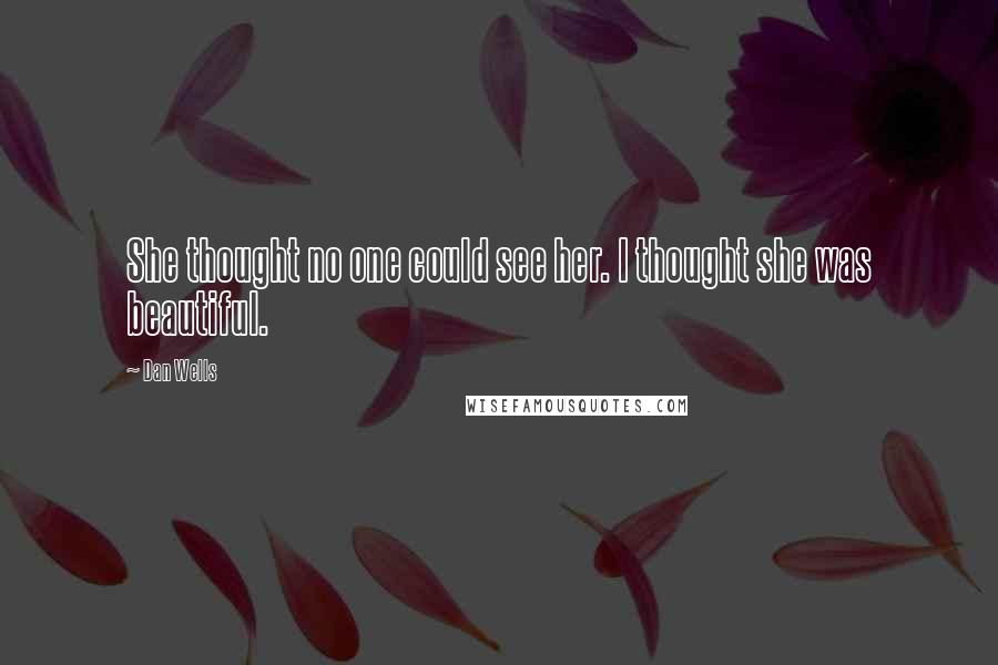 Dan Wells Quotes: She thought no one could see her. I thought she was beautiful.