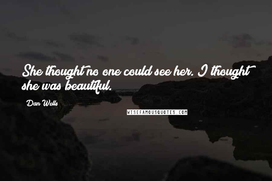 Dan Wells Quotes: She thought no one could see her. I thought she was beautiful.