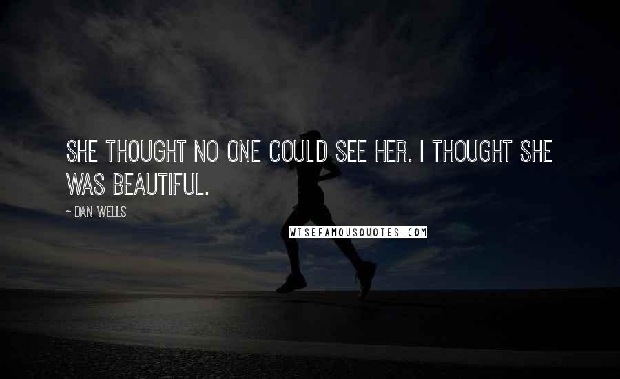 Dan Wells Quotes: She thought no one could see her. I thought she was beautiful.