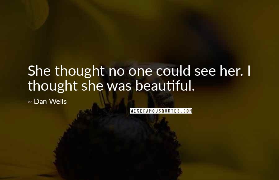 Dan Wells Quotes: She thought no one could see her. I thought she was beautiful.