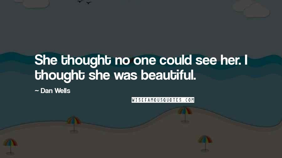 Dan Wells Quotes: She thought no one could see her. I thought she was beautiful.