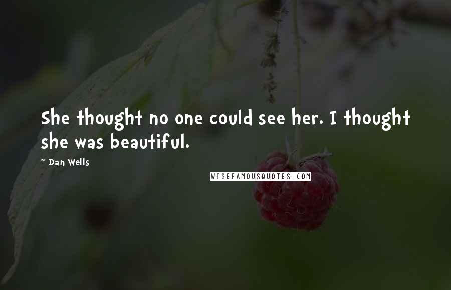 Dan Wells Quotes: She thought no one could see her. I thought she was beautiful.