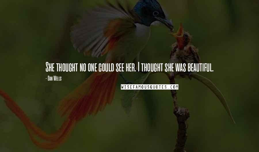 Dan Wells Quotes: She thought no one could see her. I thought she was beautiful.