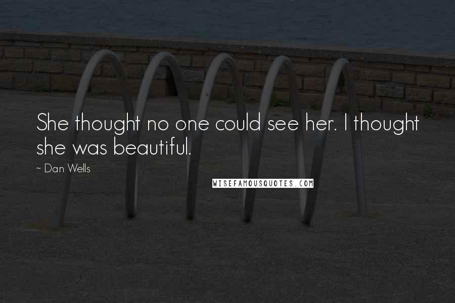 Dan Wells Quotes: She thought no one could see her. I thought she was beautiful.