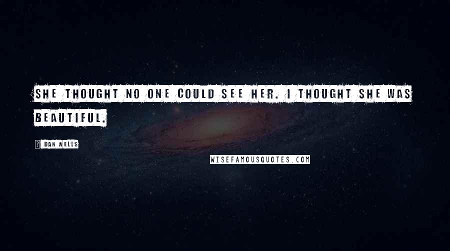 Dan Wells Quotes: She thought no one could see her. I thought she was beautiful.