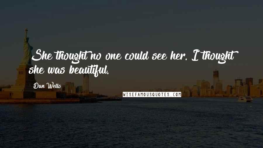 Dan Wells Quotes: She thought no one could see her. I thought she was beautiful.