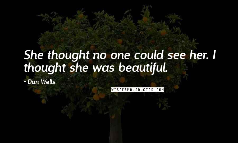 Dan Wells Quotes: She thought no one could see her. I thought she was beautiful.