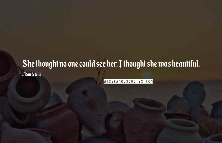 Dan Wells Quotes: She thought no one could see her. I thought she was beautiful.