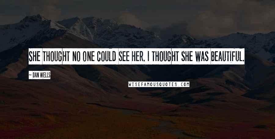 Dan Wells Quotes: She thought no one could see her. I thought she was beautiful.