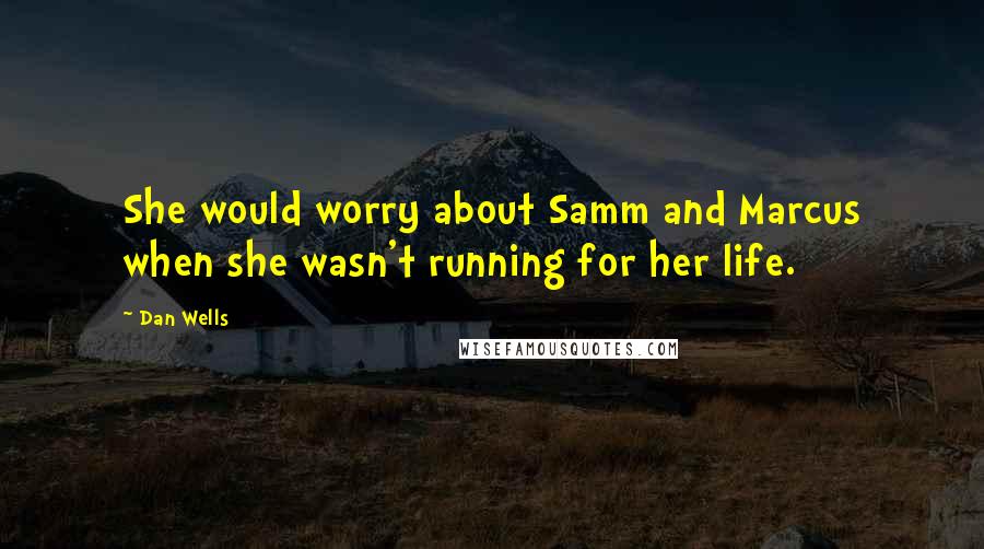 Dan Wells Quotes: She would worry about Samm and Marcus when she wasn't running for her life.