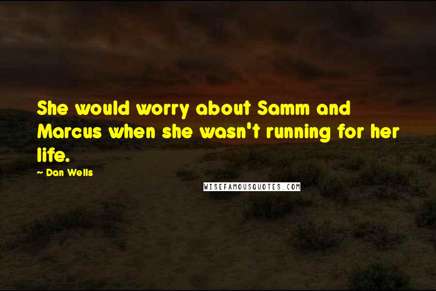 Dan Wells Quotes: She would worry about Samm and Marcus when she wasn't running for her life.