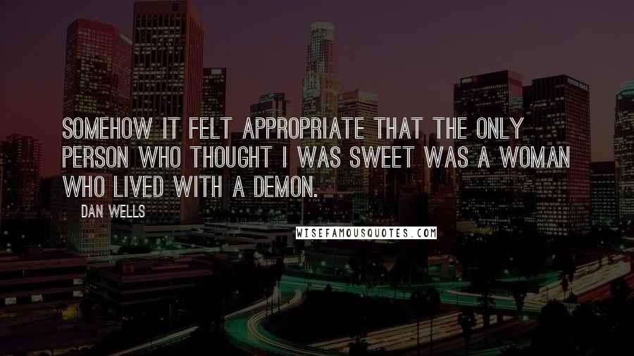 Dan Wells Quotes: Somehow it felt appropriate that the only person who thought I was sweet was a woman who lived with a demon.