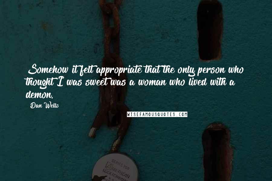 Dan Wells Quotes: Somehow it felt appropriate that the only person who thought I was sweet was a woman who lived with a demon.