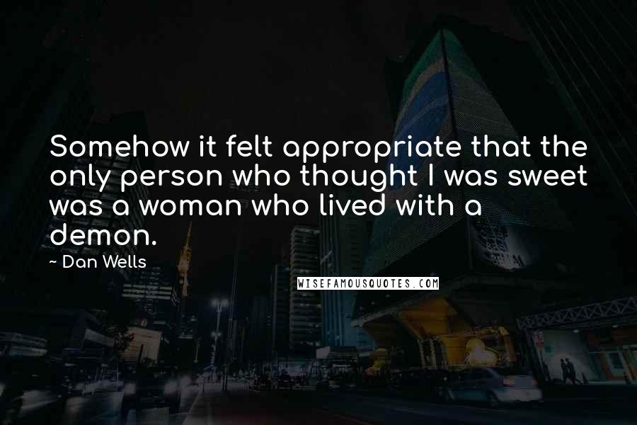 Dan Wells Quotes: Somehow it felt appropriate that the only person who thought I was sweet was a woman who lived with a demon.