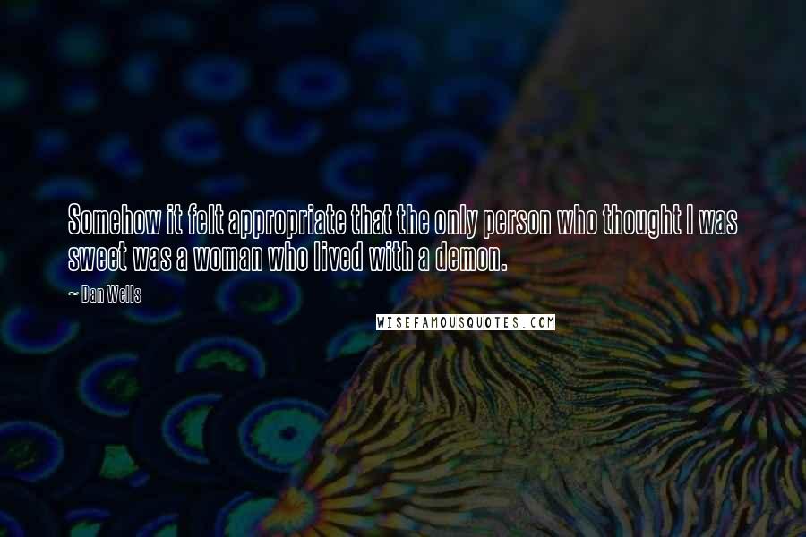 Dan Wells Quotes: Somehow it felt appropriate that the only person who thought I was sweet was a woman who lived with a demon.