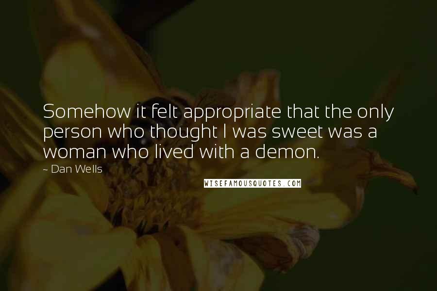 Dan Wells Quotes: Somehow it felt appropriate that the only person who thought I was sweet was a woman who lived with a demon.