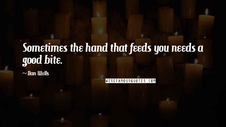 Dan Wells Quotes: Sometimes the hand that feeds you needs a good bite.
