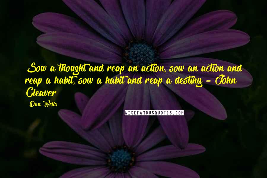 Dan Wells Quotes: Sow a thought and reap an action, sow an action and reap a habit, sow a habit and reap a destiny - John Cleaver