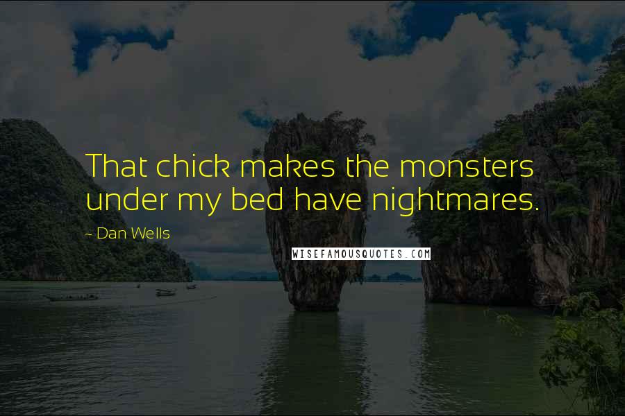 Dan Wells Quotes: That chick makes the monsters under my bed have nightmares.