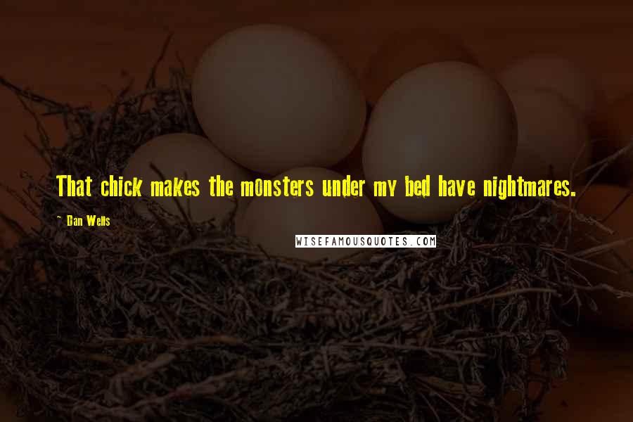 Dan Wells Quotes: That chick makes the monsters under my bed have nightmares.