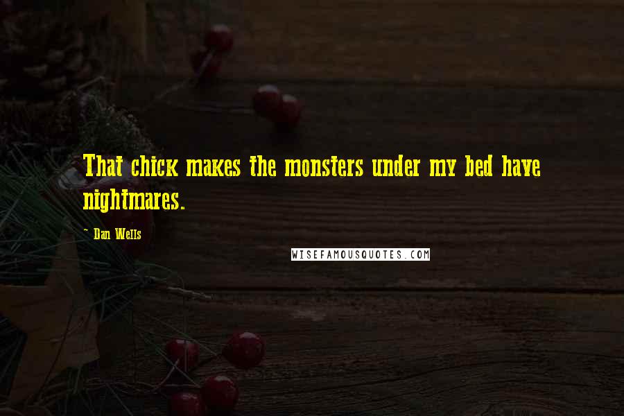 Dan Wells Quotes: That chick makes the monsters under my bed have nightmares.