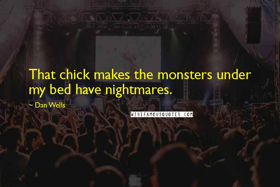 Dan Wells Quotes: That chick makes the monsters under my bed have nightmares.