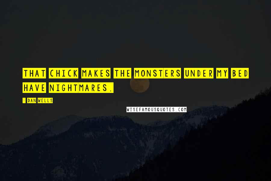 Dan Wells Quotes: That chick makes the monsters under my bed have nightmares.