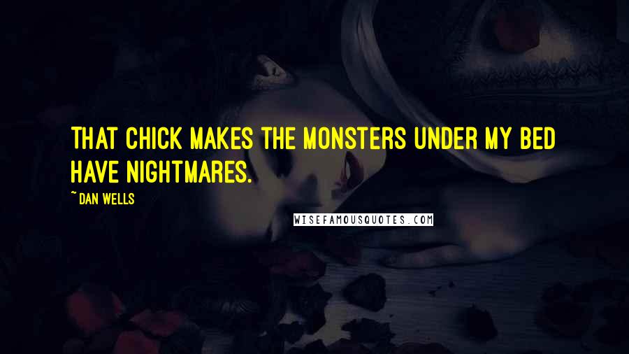 Dan Wells Quotes: That chick makes the monsters under my bed have nightmares.