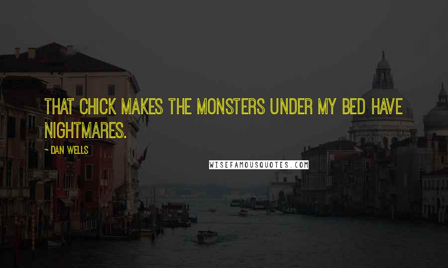 Dan Wells Quotes: That chick makes the monsters under my bed have nightmares.