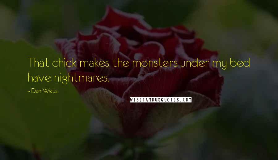 Dan Wells Quotes: That chick makes the monsters under my bed have nightmares.