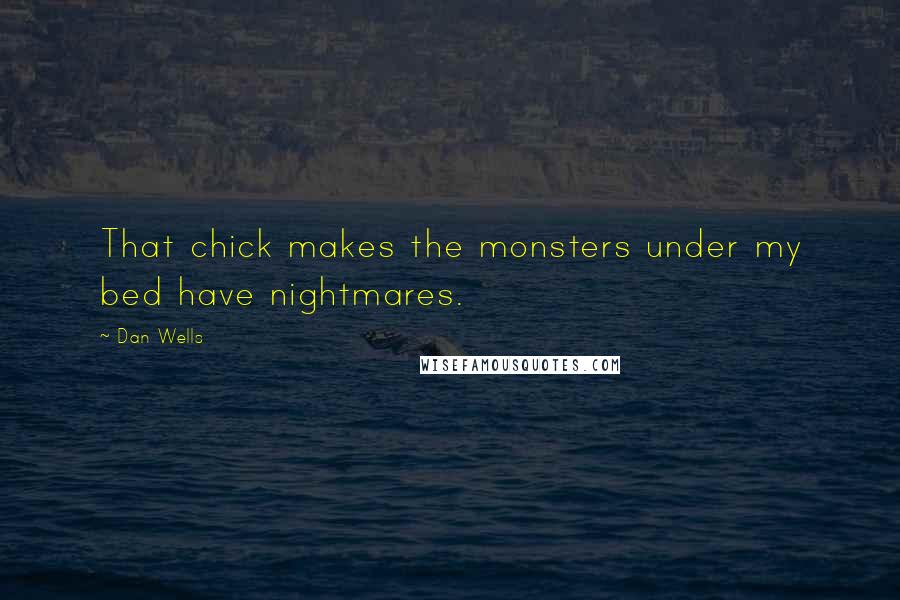 Dan Wells Quotes: That chick makes the monsters under my bed have nightmares.