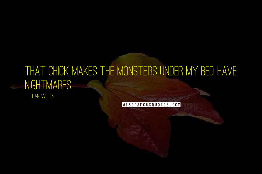 Dan Wells Quotes: That chick makes the monsters under my bed have nightmares.