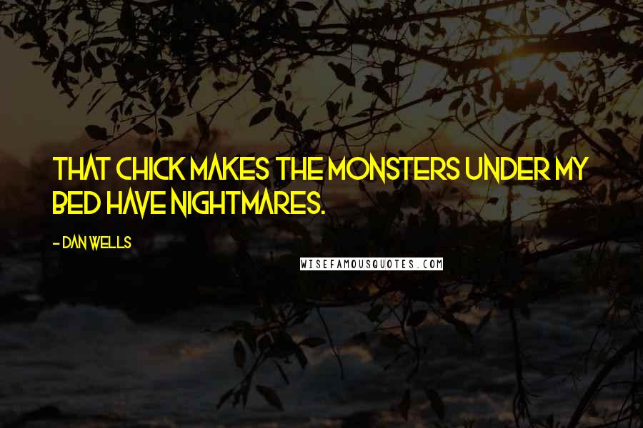 Dan Wells Quotes: That chick makes the monsters under my bed have nightmares.