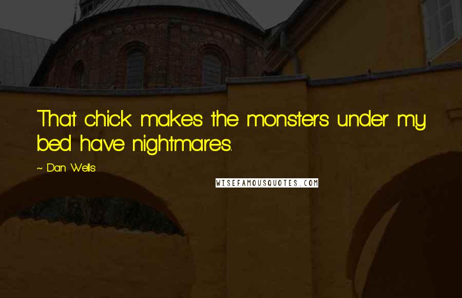 Dan Wells Quotes: That chick makes the monsters under my bed have nightmares.