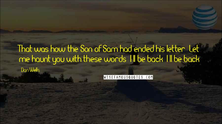 Dan Wells Quotes: That was how the Son of Sam had ended his letter: Let me haunt you with these words: I'll be back! I'll be back!