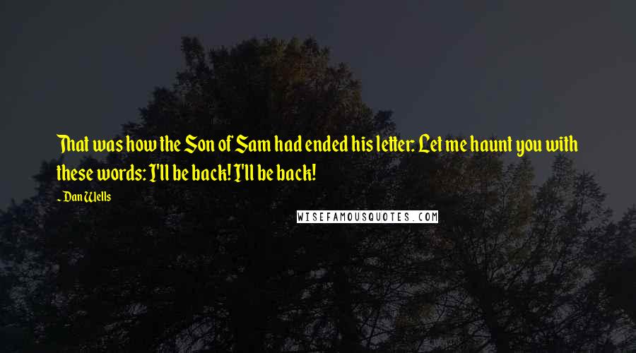 Dan Wells Quotes: That was how the Son of Sam had ended his letter: Let me haunt you with these words: I'll be back! I'll be back!