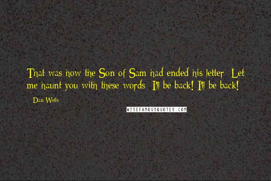 Dan Wells Quotes: That was how the Son of Sam had ended his letter: Let me haunt you with these words: I'll be back! I'll be back!