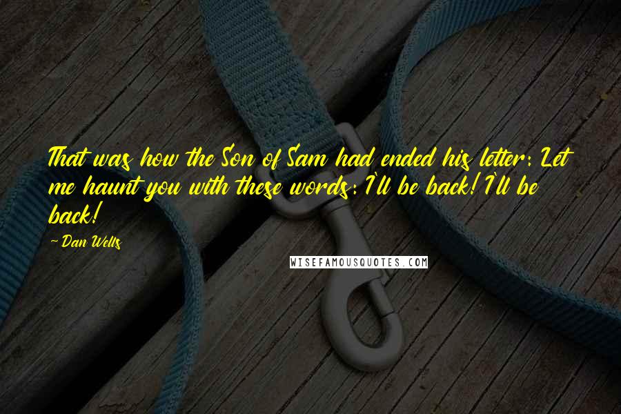 Dan Wells Quotes: That was how the Son of Sam had ended his letter: Let me haunt you with these words: I'll be back! I'll be back!