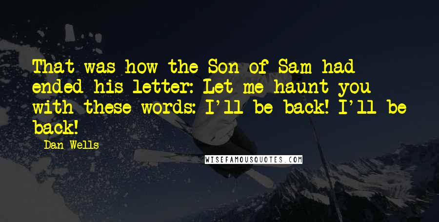 Dan Wells Quotes: That was how the Son of Sam had ended his letter: Let me haunt you with these words: I'll be back! I'll be back!