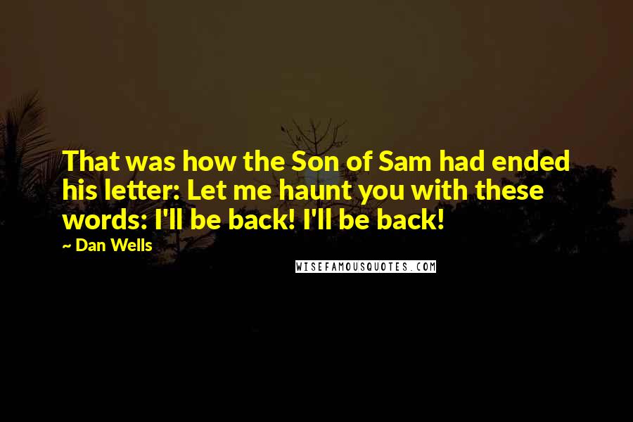 Dan Wells Quotes: That was how the Son of Sam had ended his letter: Let me haunt you with these words: I'll be back! I'll be back!