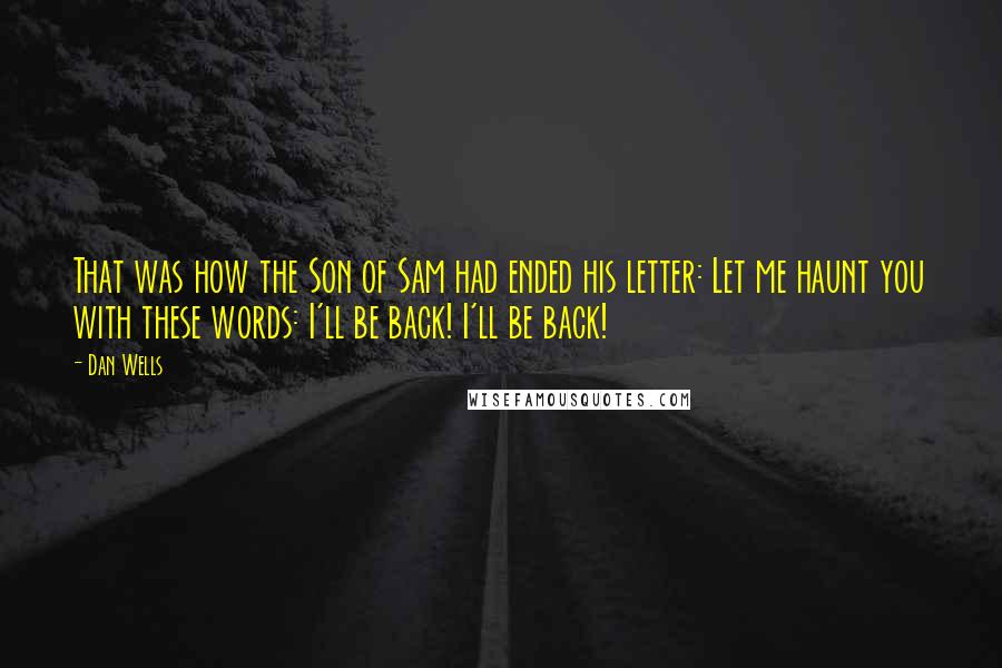 Dan Wells Quotes: That was how the Son of Sam had ended his letter: Let me haunt you with these words: I'll be back! I'll be back!