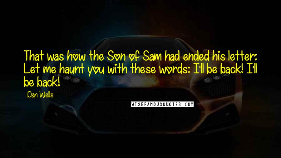 Dan Wells Quotes: That was how the Son of Sam had ended his letter: Let me haunt you with these words: I'll be back! I'll be back!