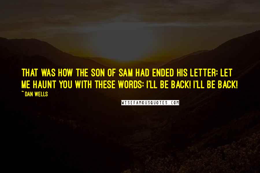 Dan Wells Quotes: That was how the Son of Sam had ended his letter: Let me haunt you with these words: I'll be back! I'll be back!