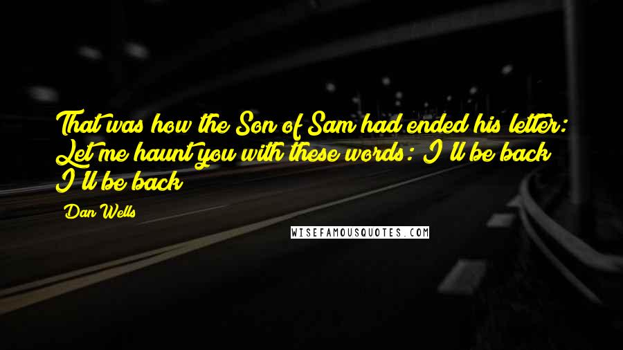 Dan Wells Quotes: That was how the Son of Sam had ended his letter: Let me haunt you with these words: I'll be back! I'll be back!