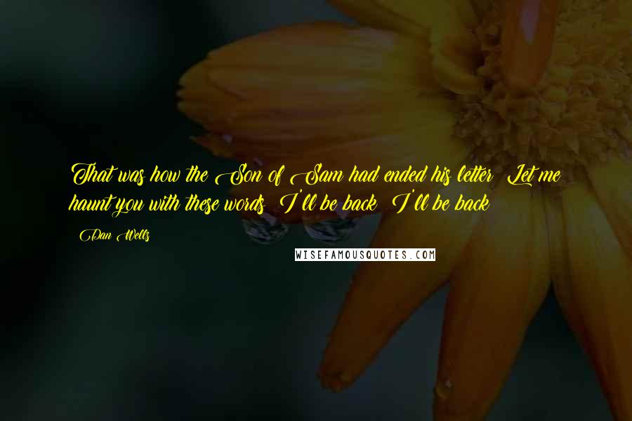 Dan Wells Quotes: That was how the Son of Sam had ended his letter: Let me haunt you with these words: I'll be back! I'll be back!