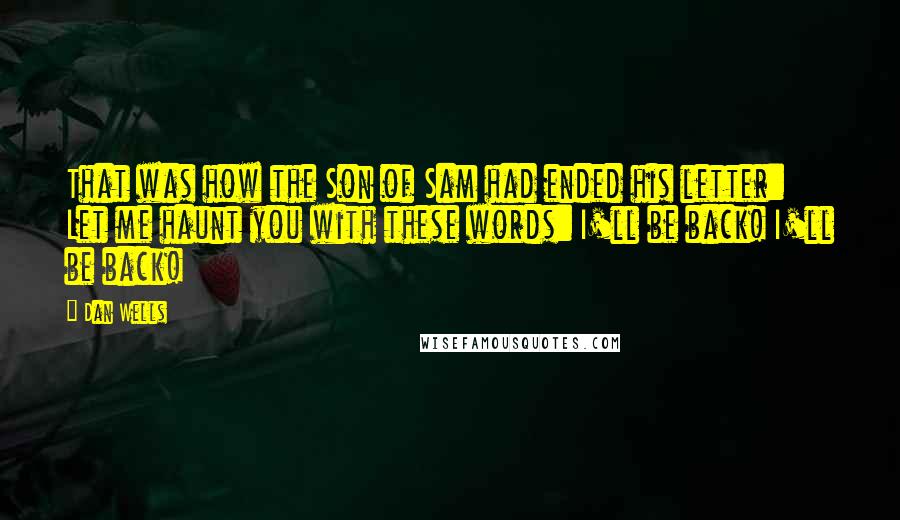 Dan Wells Quotes: That was how the Son of Sam had ended his letter: Let me haunt you with these words: I'll be back! I'll be back!