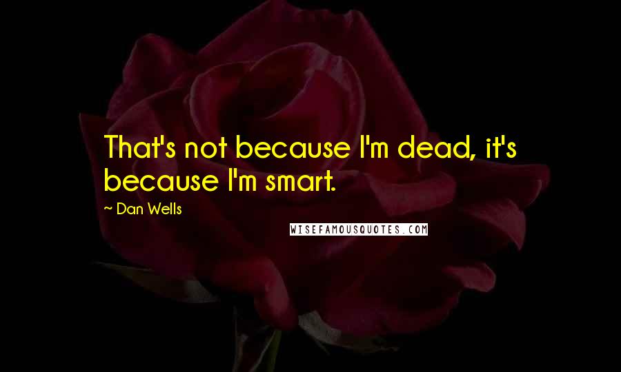 Dan Wells Quotes: That's not because I'm dead, it's because I'm smart.