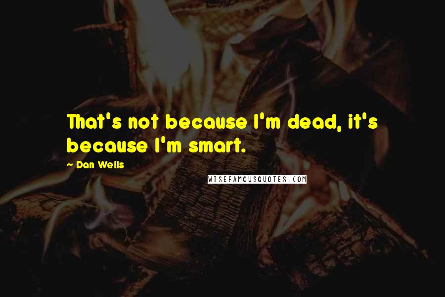 Dan Wells Quotes: That's not because I'm dead, it's because I'm smart.