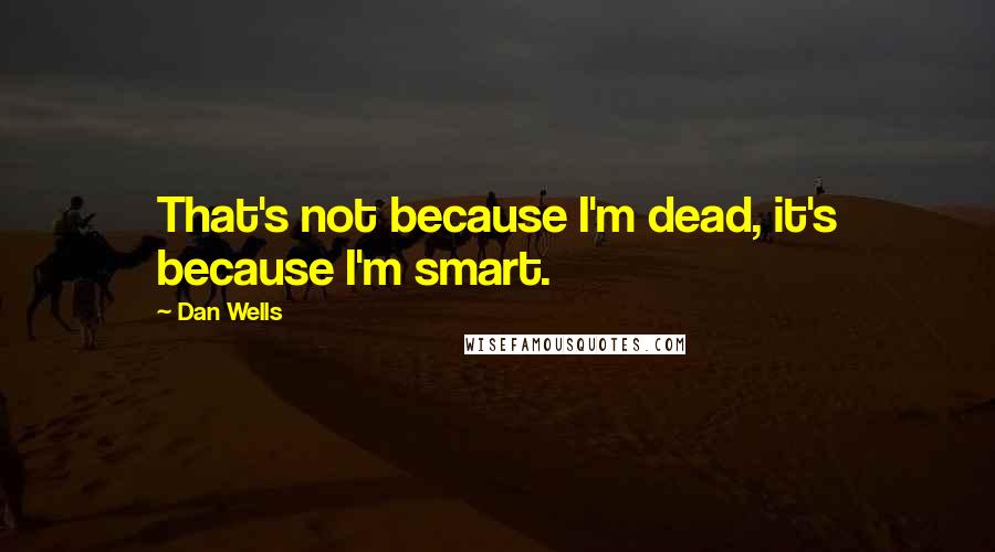 Dan Wells Quotes: That's not because I'm dead, it's because I'm smart.